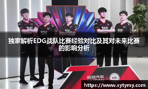 独家解析EDG战队比赛经验对比及其对未来比赛的影响分析
