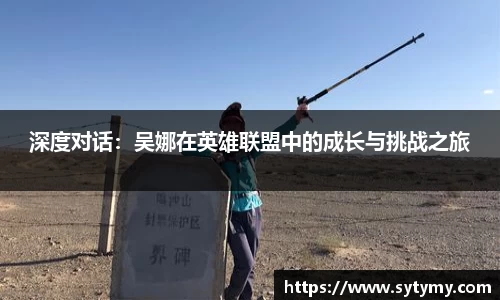 深度对话：吴娜在英雄联盟中的成长与挑战之旅