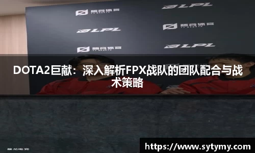 DOTA2巨献：深入解析FPX战队的团队配合与战术策略