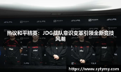 热议和平精英：JDG战队意识变革引领全新竞技风潮