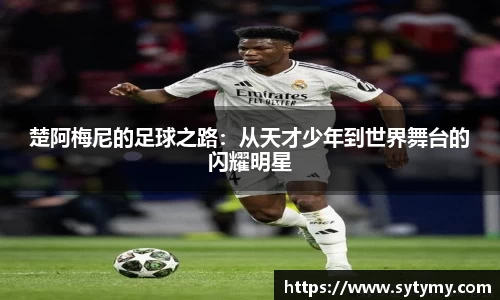 楚阿梅尼的足球之路：从天才少年到世界舞台的闪耀明星