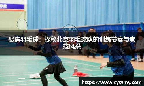 聚焦羽毛球：探秘北京羽毛球队的训练节奏与竞技风采