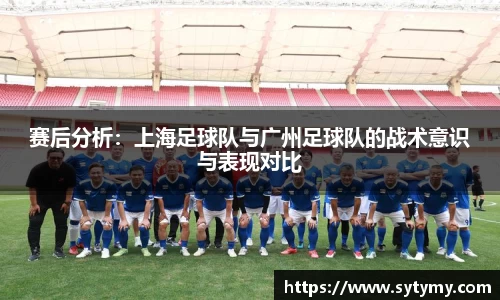 赛后分析：上海足球队与广州足球队的战术意识与表现对比
