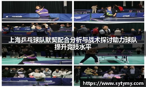 上海乒乓球队默契配合分析与战术探讨助力球队提升竞技水平